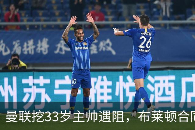 曼联挖33岁主帅遇阻，布莱顿合同锁到2029年