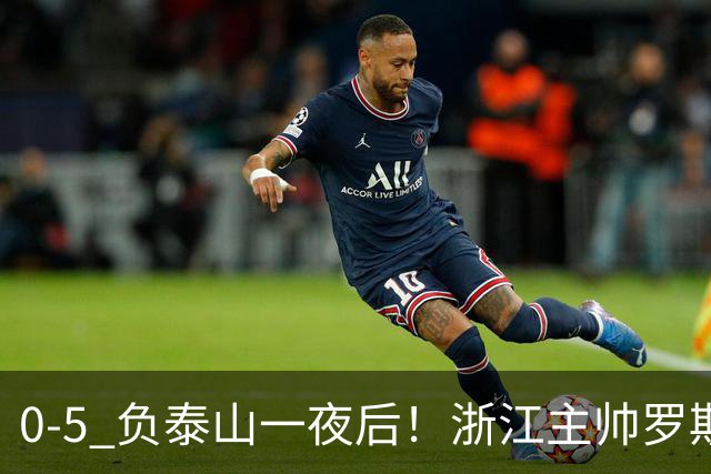 0-5 负泰山一夜后！浙江主帅罗斯消息传出，王钰栋坦言心声